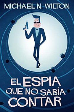 El  espía  que  no  sabía  contar  |  Michael  N.  Wilton