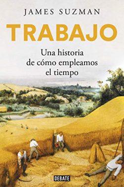 Trabajo:  Una  historia  de  cómo  empleamos  el  tiempo  |  James  Suzman